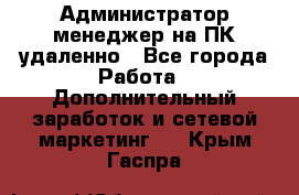 Администратор-менеджер на ПК удаленно - Все города Работа » Дополнительный заработок и сетевой маркетинг   . Крым,Гаспра